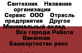 Сантехник › Название организации ­ Aqua-Сервис, ООО › Отрасль предприятия ­ Другое › Минимальный оклад ­ 50 000 - Все города Работа » Вакансии   . Башкортостан респ.